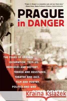 Prague in Danger: The Years of German Occupation, 1939-45: Memories and History, Terror and Resistance, Theater and Jazz, Film and Poetr