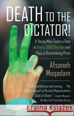 Death to the Dictator!: A Young Man Casts a Vote in Iran's 2009 Election and Pays a Devastating Price