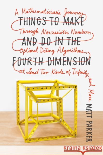 Things to Make and Do in the Fourth Dimension: A Mathematician's Journey Through Narcissistic Numbers, Optimal Dating Algorithms, at Least Two Kinds o