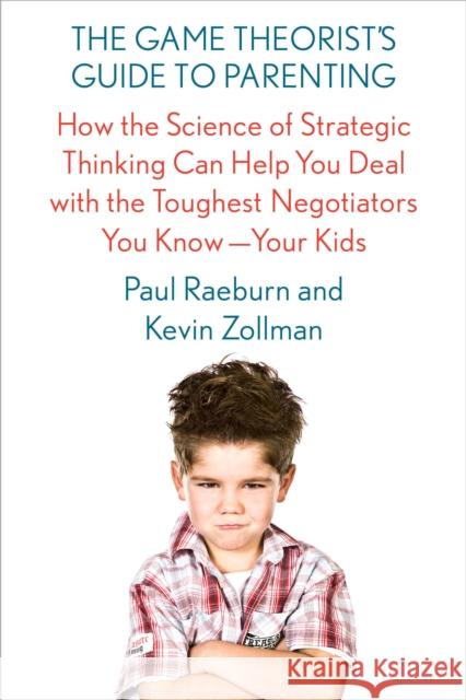 The Game Theorist's Guide to Parenting: How the Science of Strategic Thinking Can Help You Deal with the Toughest Negotiators You Know--Your Kids