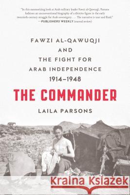 The Commander: Fawzi al-Qawuqji and the Fight for Arab Independence 1914-1948