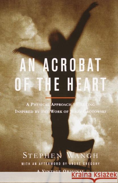 An Acrobat of the Heart: A Physical Approach to Acting Inspired by the Work of Jerzy Grotowski