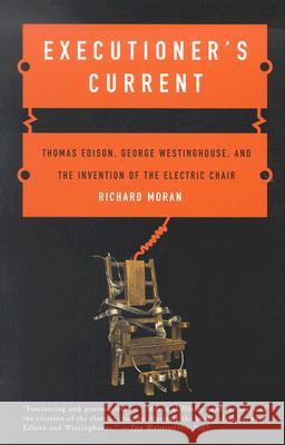Executioner's Current: Thomas Edison, George Westinghouse, and the Invention of the Electric Chair