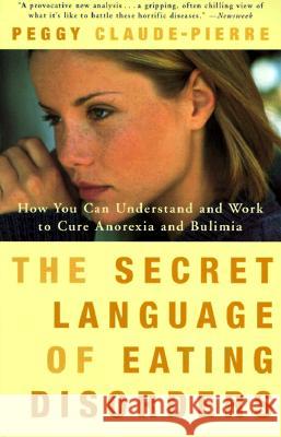 The Secret Language of Eating Disorders: How You Can Understand and Work to Cure Anorexia and Bulimia