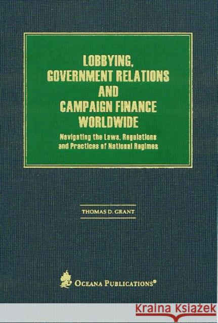 Lobbying, Government Relations, and Campaign Finance Worldwide: Navigating the Laws, Regulations and Practices of National Regimes