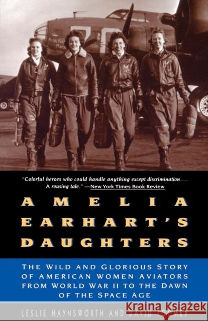 Amelia Earhart's Daughters: The Wild and Glorious Story of American Women Aviators from World War II to the Dawn of the Space Age