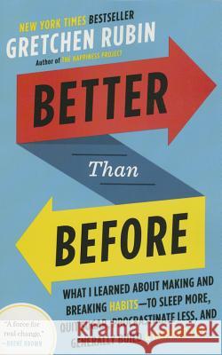 Better Than Before: What I Learned about Making and Breaking Habits--To Sleep More, Quit Sugar, Procrastinate Less, and Generally Build a