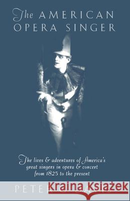 The American Opera Singer: The Lives & Adventures of America's Great Singers in Opera & Concert from 1825 to the Present