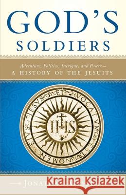 God's Soldiers: Adventure, Politics, Intrigue, and Power--A History of the Jesuits