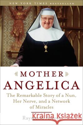 Mother Angelica: The Remarkable Story of a Nun, Her Nerve, and a Network of Miracles