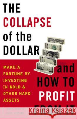 The Collapse of the Dollar and How to Profit from It: Make a Fortune by Investing in Gold and Other Hard Assets