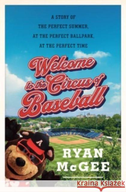 Welcome to the Circus of Baseball: A Story of the Perfect Summer at the Perfect Ballpark at the Perfect Time
