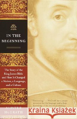 In the Beginning: The Story of the King James Bible and How It Changed a Nation, a Language, and a Culture