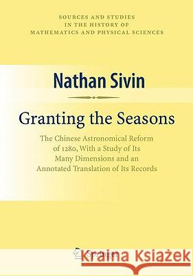 Granting the Seasons: The Chinese Astronomical Reform of 1280, with a Study of Its Many Dimensions and a Translation of Its Records