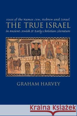 The True Israel: Uses of the Names Jew, Hebrew, and Israel in Ancient Jewish and Early Christian Literature