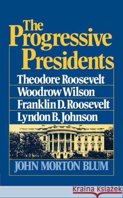 The Progressive Presidents: Theodore Roosevelt, Woodrow Wilson, Franklin D. Roosevelt, Lyndon B. Johnson