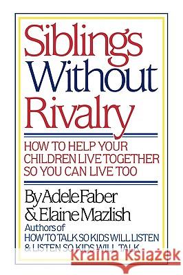 Siblings Without Rivalry: How to Help Your Children Live Together So You Can Live Too