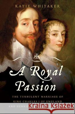 Royal Passion: The Turbulent Marriage of King Charles I of England and Henrietta Maria of France