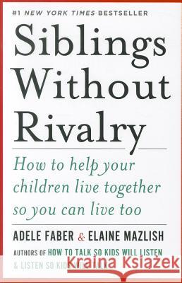 Siblings Without Rivalry: How to Help Your Children Live Together So You Can Live Too