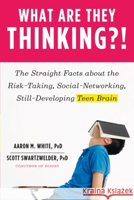 What Are They Thinking?!: The Straight Facts about the Risk-Taking, Social-Networking, Still-Developing Teen Brain