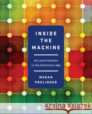 Inside the Machine: Art and Invention in the Electronic Age