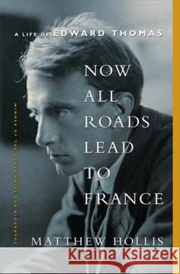 Now All Roads Lead to France: The Last Years of Edward Thomas