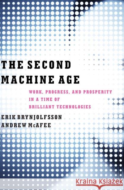 The Second Machine Age: Work, Progress, and Prosperity in a Time of Brilliant Technologies