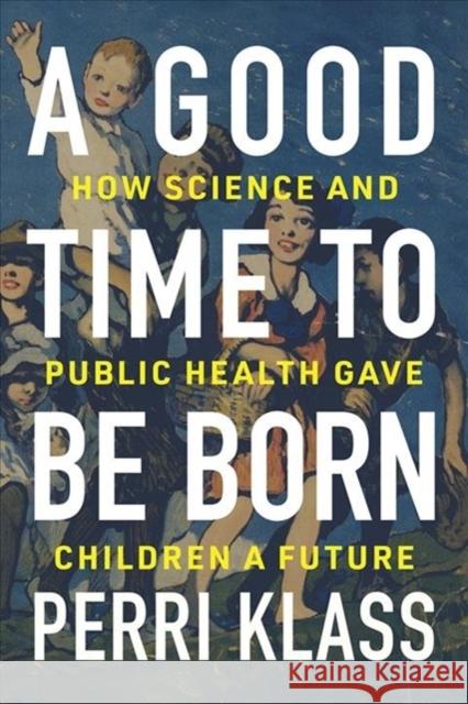 A Good Time to Be Born: How Science and Public Health Gave Children a Future