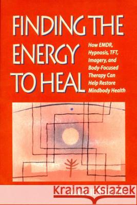 Finding the Energy to Heal: How Emdr, Hypnosis, Imagery, Tft, and Body-Focused Therapy Can Help to Restore Mindbody Health