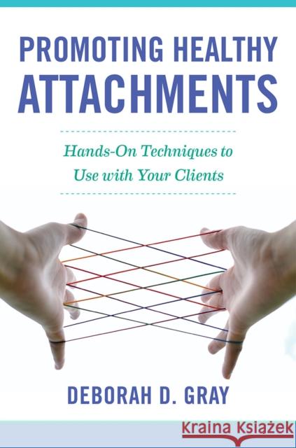 Promoting Healthy Attachments: Hands-On Techniques to Use with Your Clients