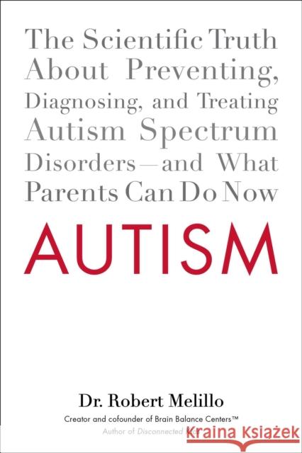 Autism: The Scientific Truth About Preventing, Diagnosing, and Treating Autism Spectrum Disorders - and What Parents Can Do Now