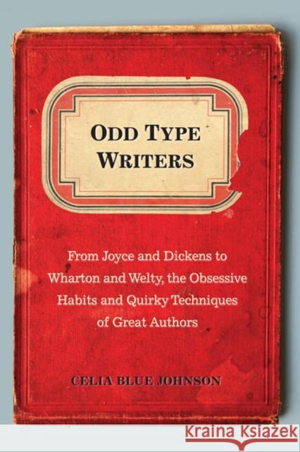 Odd Type Writers: From Joyce and Dickens to Wharton and Welty, the Obsessive Habits and Quirky Tec Hniques of Great Authors