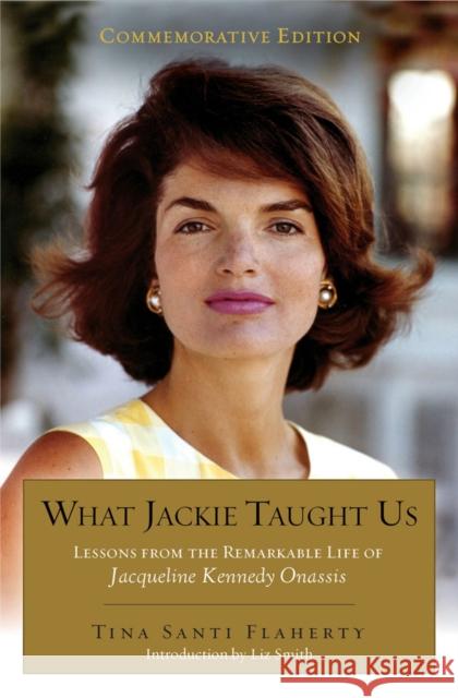 What Jackie Taught Us (Revised and Expanded): Lessons from the Remarkable Life of Jacqueline Kennedy Onassis Introduction by L Iz Smith