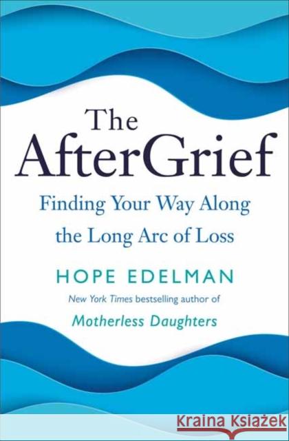 The Aftergrief: Finding Your Way Along the Long Arc of Grief