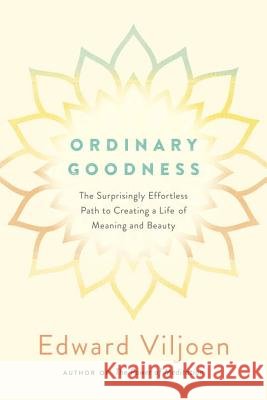 Ordinary Goodness: The Surprisingly Effortless Path to Creating a Life of Meaning and Beauty