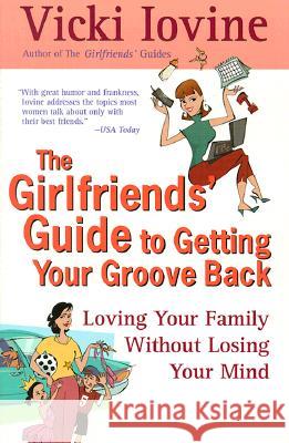 The Girlfriends' Guide to Getting Your Groove Back: Loving Your Family Without Losing Your Mind