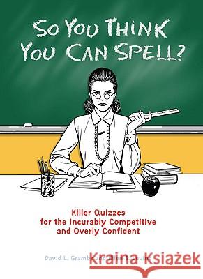 So You Think You Can Spell?: Killer Quizzes for the Incurably Competitive and Overly Confident