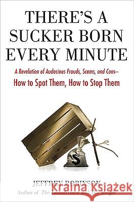 There's a Sucker Born Every Minute: A Revelation of Audacious Frauds, Scams, and Cons -- How Tospot Them, How to Sto P Them