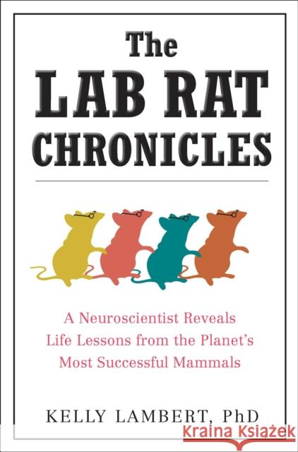 The Lab Rat Chronicles: A Neuroscientist Reveals Life Lessons from the Planet's Most Successful Mammals