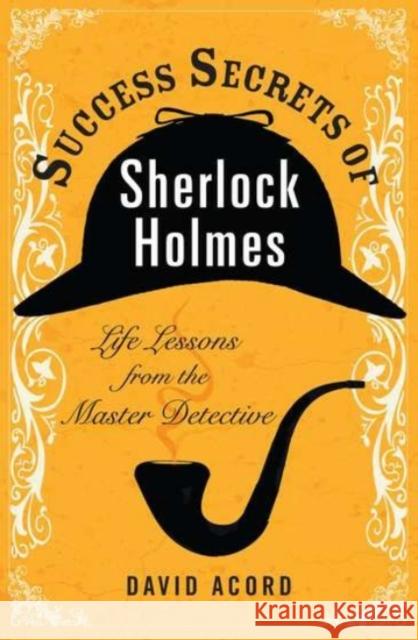 Success Secrets of Sherlock Holmes: Life Lessons from the Master Detective