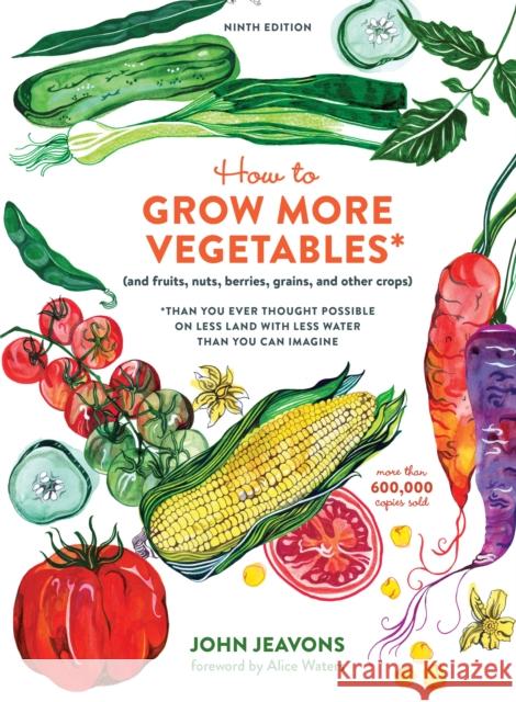 How to Grow More Vegetables, Ninth Edition: (and Fruits, Nuts, Berries, Grains, and Other Crops) Than You Ever Thought Possible on Less Land with Less Water Than You Can Imagine