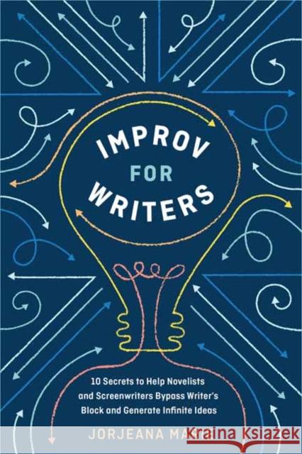 Improv for Writers: 10 Secrets to Help Novelists and Screenwriters Bypass Writer's Block and Generate Infinite Ideas