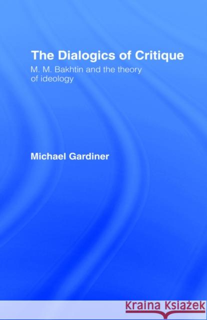 The Dialogics of Critique : M.M. Bakhtin and the Theory of Ideology