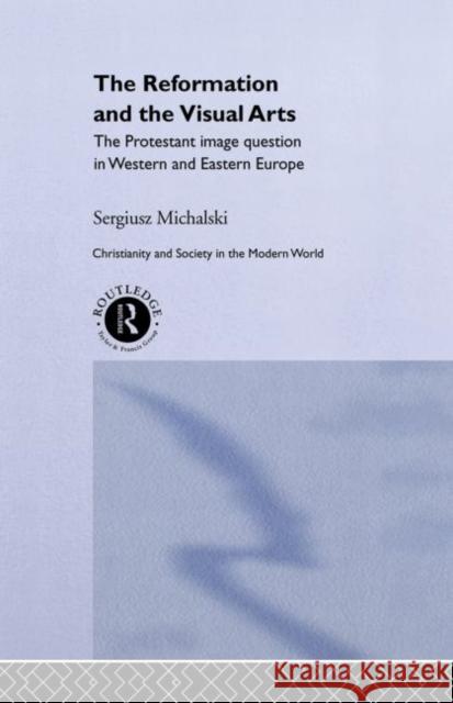 Reformation and the Visual Arts : The Protestant Image Question in Western and Eastern Europe