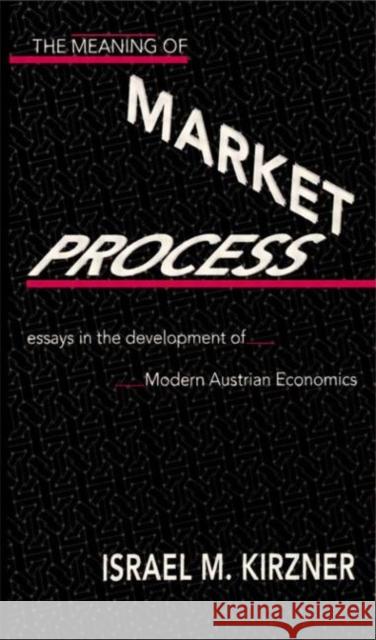 The Meaning of the Market Process : Essays in the Development of Modern Austrian Economics