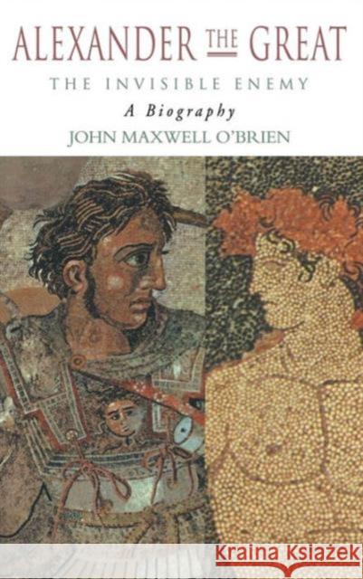 Alexander the Great: The Invisible Enemy: A Biography