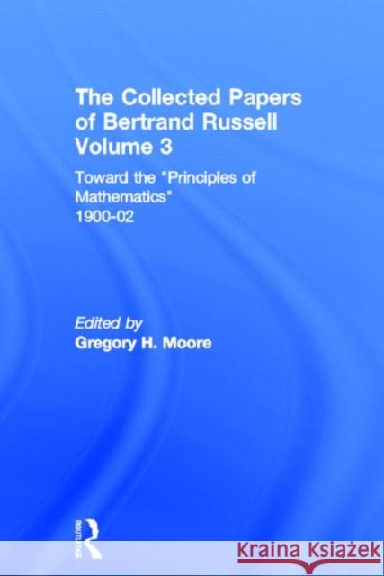 The Collected Papers of Bertrand Russell, Volume 3 : Toward the 'Principles of Mathematics' 1900-02