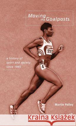 Moving the Goalposts: A History of Sport and Society in Britain Since 1945