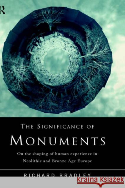 The Significance of Monuments: On the Shaping of Human Experience in Neolithic and Bronze Age Europe