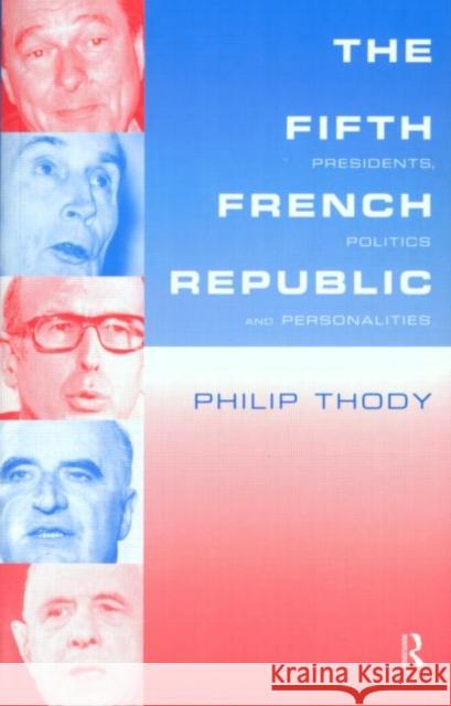 The Fifth French Republic: Presidents, Politics and Personalities : A Study of French Political Culture